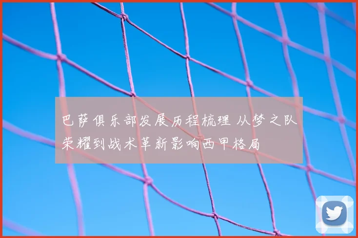 巴萨俱乐部发展历程梳理 从梦之队荣耀到战术革新影响西甲格局