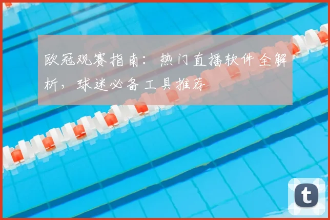 欧冠观赛指南：热门直播软件全解析，球迷必备工具推荐