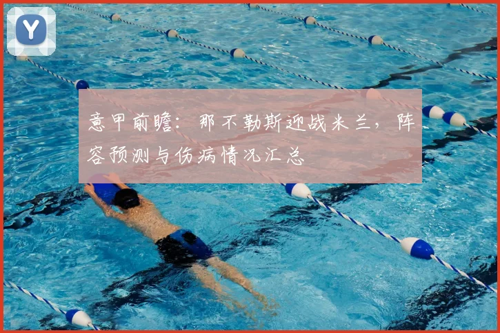 意甲前瞻：那不勒斯迎战米兰，阵容预测与伤病情况汇总