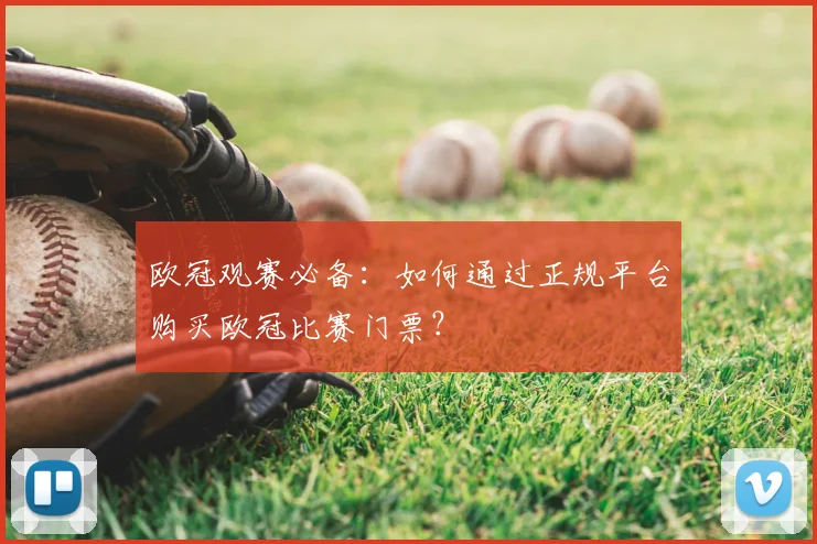 欧冠观赛必备：如何通过正规平台购买欧冠比赛门票？
