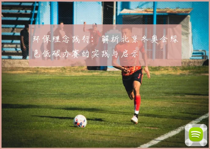 环保理念践行：解析北京冬奥会绿色低碳办赛的实践与启示