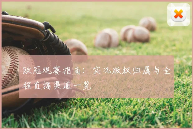 欧冠观赛指南：实况版权归属与全程直播渠道一览
