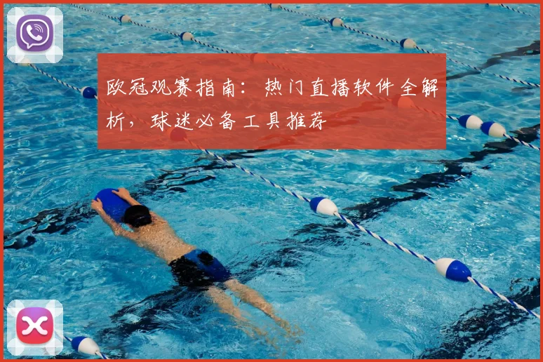 欧冠观赛指南：热门直播软件全解析，球迷必备工具推荐